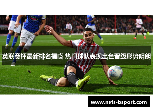 英联赛杯最新排名揭晓 热门球队表现出色晋级形势明朗