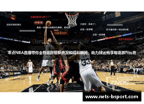 零点NBA直播带你全程追踪最新赛况和精彩瞬间，助力球迷畅享每场激烈比赛